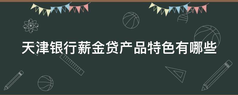 天津银行薪金贷产品特色有哪些 天津银行工薪贷款