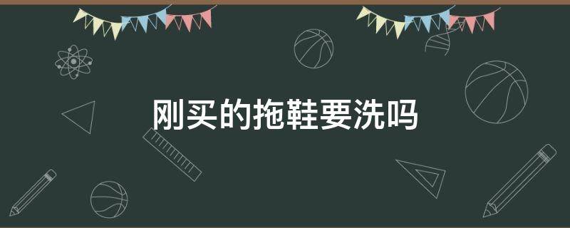 刚买的拖鞋要洗吗（刚买的拖鞋可以直接穿吗）