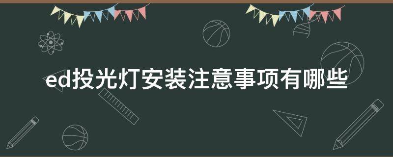 ed投光灯安装注意事项有哪些（乚ed投光灯）
