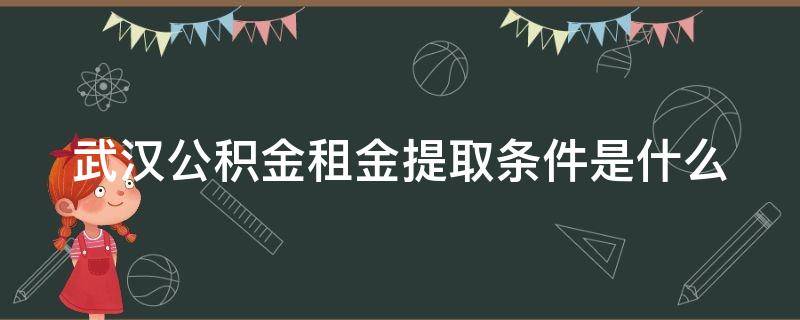 武汉公积金租金提取条件是什么（武汉公积金租金提取条件是什么样的）