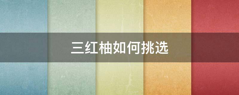 三红柚如何挑选（三红柚子怎么挑选才甜）