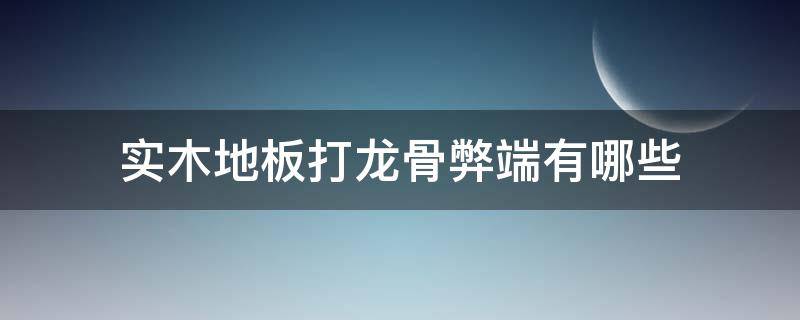 实木地板打龙骨弊端有哪些（纯实木地板是打龙骨好还是直接铺好）