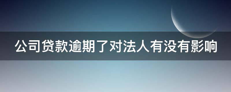 公司贷款逾期了对法人有没有影响（不看法人征信的企业贷款）