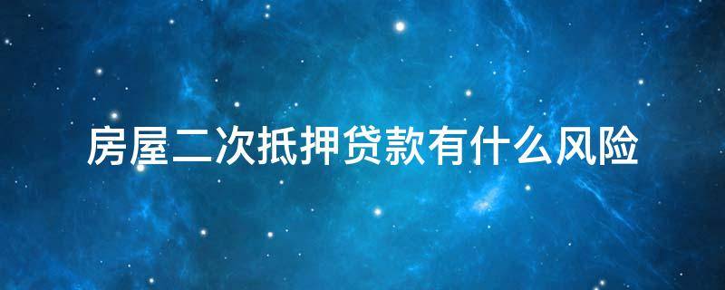 房屋二次抵押贷款有什么风险 房屋二次抵押贷款能贷多少年