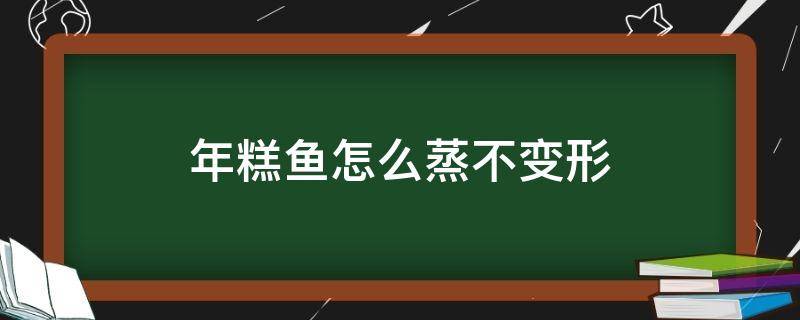 年糕鱼怎么蒸不变形（年糕鱼怎么做好吃）
