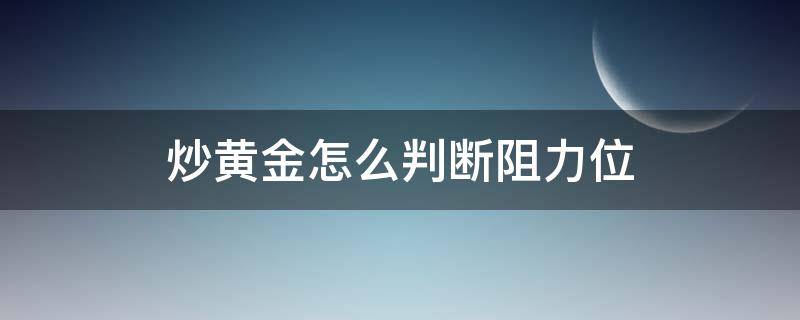 炒黄金怎么判断阻力位（炒黄金如何判断黄金走势）