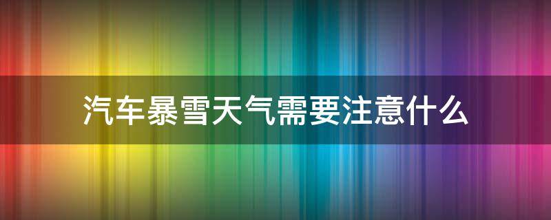 汽车暴雪天气需要注意什么（大暴雪天气能不能上高速）