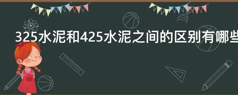 325水泥和425水泥之间的区别有哪些（325水泥和425水泥之间的区别有哪些图片）
