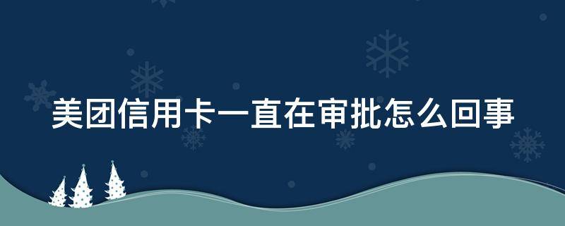 美团信用卡一直在审批怎么回事（为什么美团信用卡申请不通过）