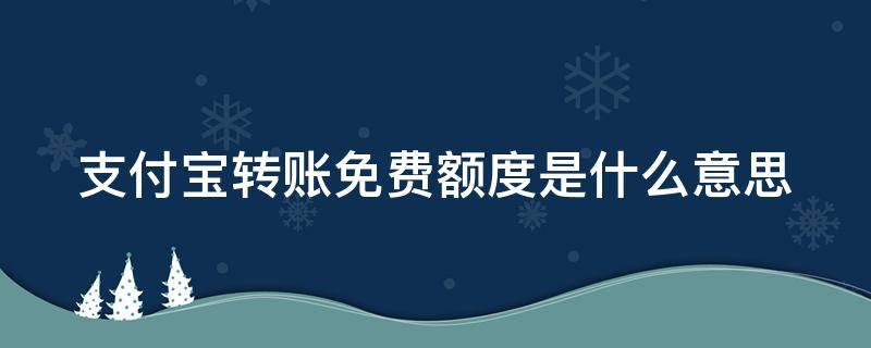 支付宝转账免费额度是什么意思（支付宝转账免费额度怎么回事）