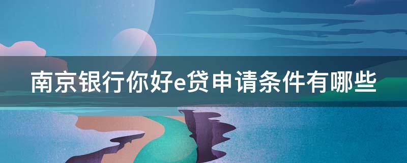 南京银行你好e贷申请条件有哪些（南京银行的你好e贷审批需要多久）