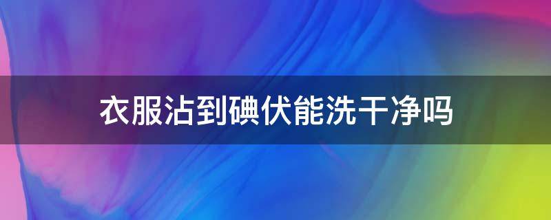 衣服沾到碘伏能洗干净吗（衣服沾到碘伏怎么办）