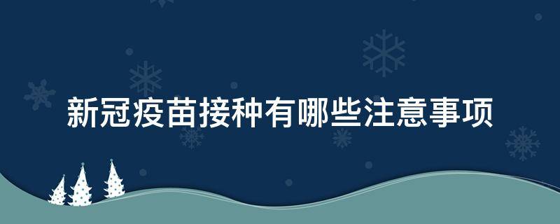 新冠疫苗接种有哪些注意事项（新冠疫苗接种有哪些注意事项和要求）