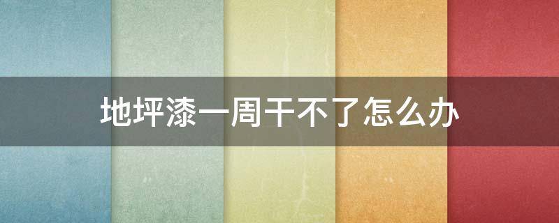 地坪漆一周干不了怎么办（地坪漆一周干不了怎么办视频）