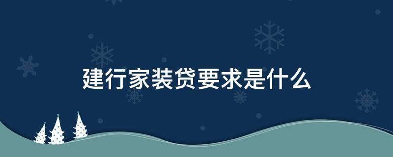 建行家装贷要求是什么 建行家装贷申请到放款的流程