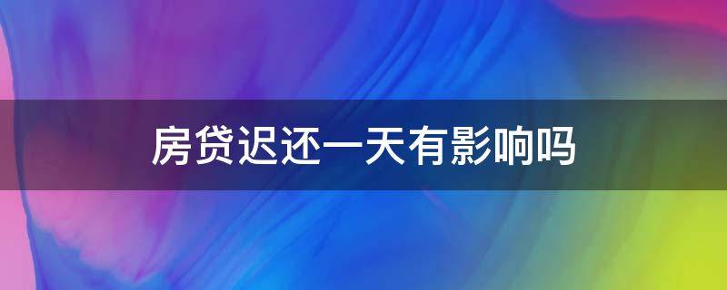 房贷迟还一天有影响吗（房贷第二天补扣算逾期吗）