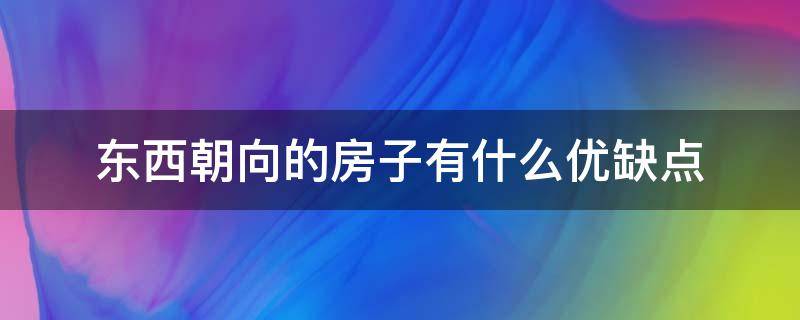 东西朝向的房子有什么优缺点（东西朝向的房子怎么样呢?）