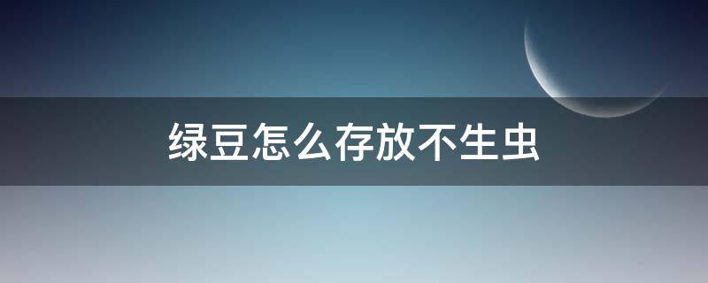 绿豆怎么存放不生虫（绿豆如何保存不生虫）