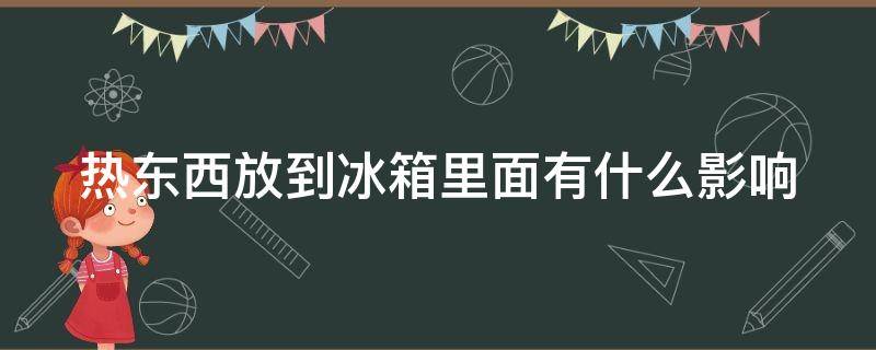 热东西放到冰箱里面有什么影响 热东西放到冰箱里会怎么样