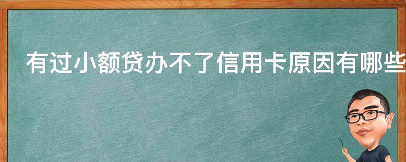 有过小额贷办不了信用卡原因有哪些（小额贷款办不了信用卡）