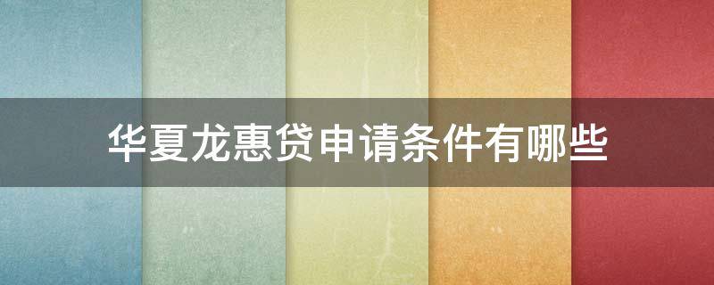华夏龙惠贷申请条件有哪些（华夏龙惠贷怎么申请）