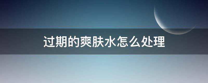 过期的爽肤水怎么处理（过期的爽肤水怎么处理掉）