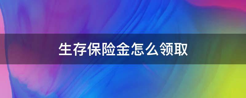 生存保险金怎么领取 生存保险金怎么领取的