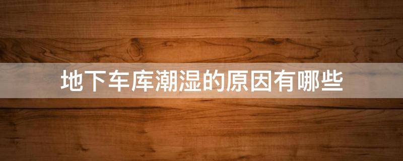 地下车库潮湿的原因有哪些 地下车库潮湿的原因有哪些方面