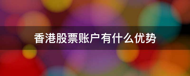 香港股票账户有什么优势（香港账户 股票）