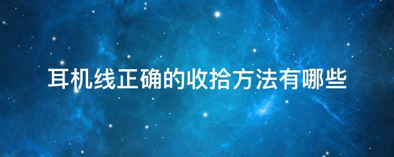 耳机线正确的收拾方法有哪些（耳机线正确的收拾方法有哪些图片）