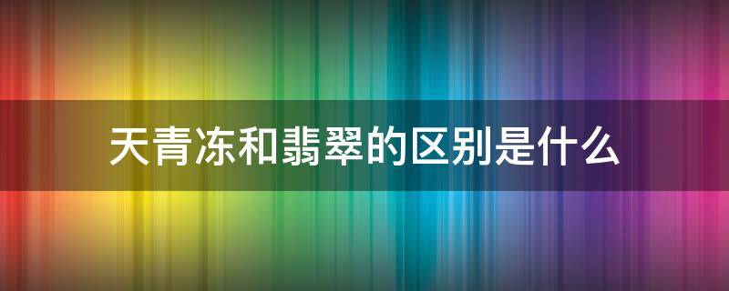 天青冻和翡翠的区别是什么（天青冻是什么料）