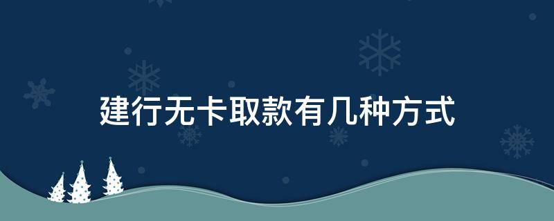 建行无卡取款有几种方式 建行无卡取款有几种方式吗