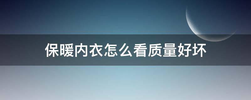 保暖内衣怎么看质量好坏 保暖内衣怎么看质量好坏图解