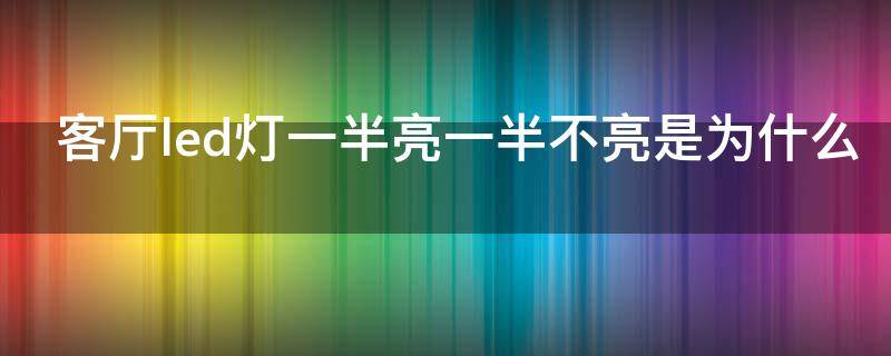 客厅led灯一半亮一半不亮是为什么 客厅led灯一半亮一半不亮怎么回事