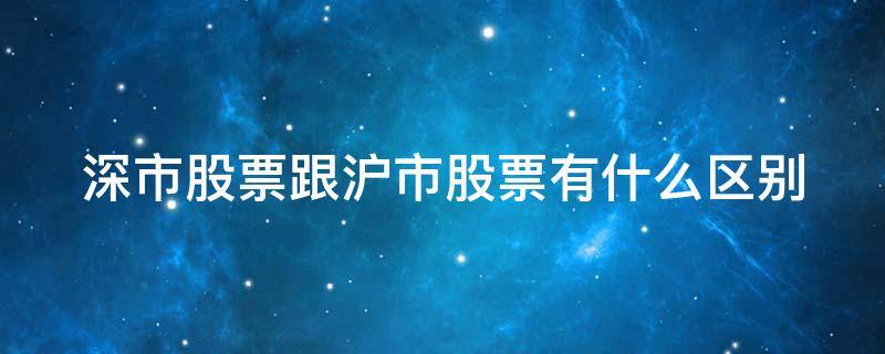 深市股票跟沪市股票有什么区别 深市股票与沪市股票的区别