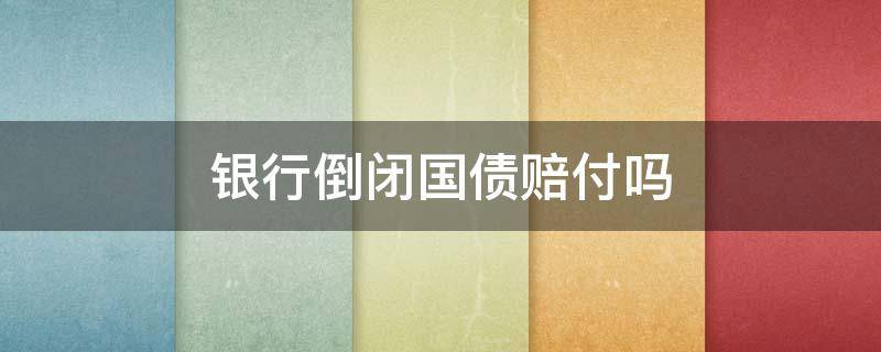银行倒闭国债赔付吗 如果银行倒闭国债有风险吗