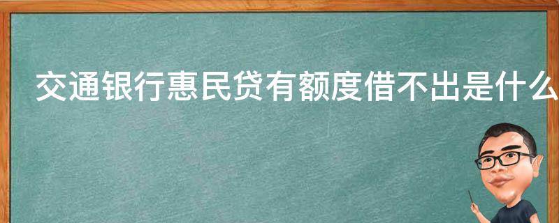 交通银行惠民贷有额度借不出是什么原因