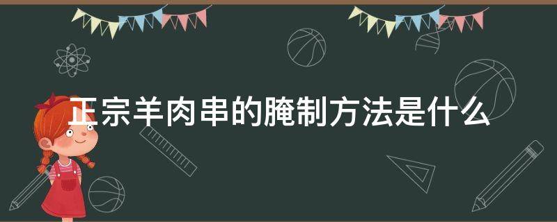正宗羊肉串的腌制方法是什么 正宗羊肉串的腌制方法是什么味道