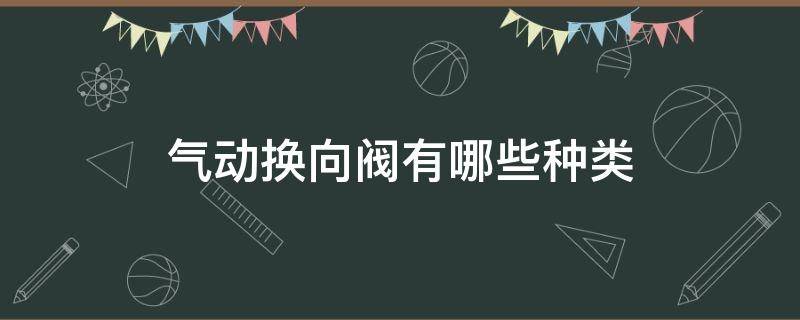 气动换向阀有哪些种类 气动换向阀有哪些种类的
