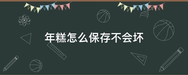 年糕怎么保存不会坏（年糕咋保存吃的久）