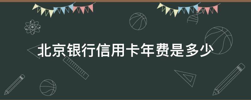 北京银行信用卡年费是多少 北京 银行 信用卡