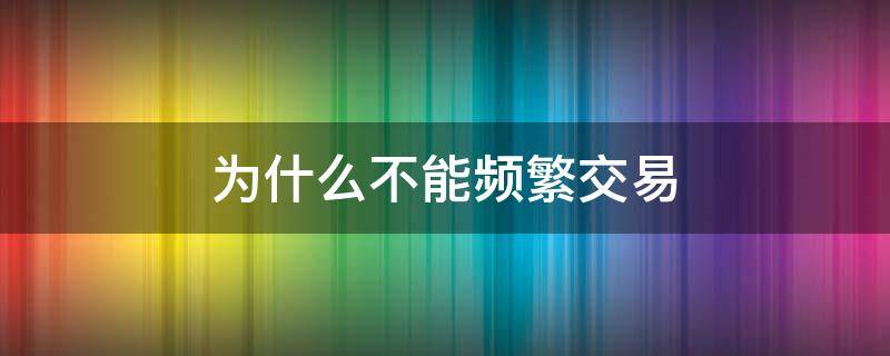 为什么不能频繁交易 为什么要禁止交易