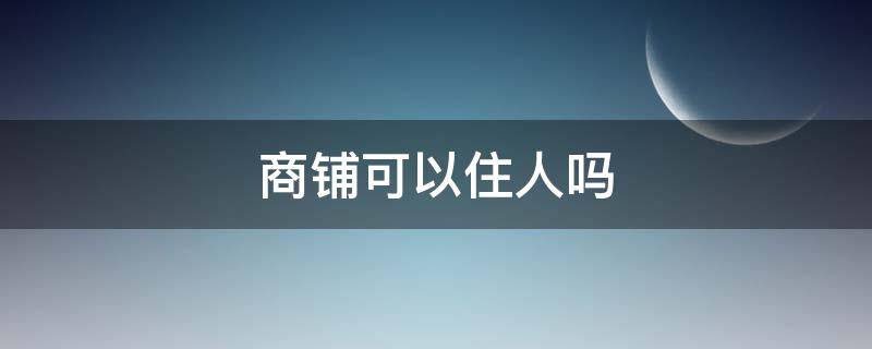 商铺可以住人吗 商铺可以住人吗,会罚款吗