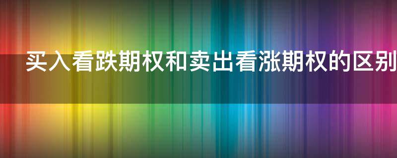 买入看跌期权和卖出看涨期权的区别是什么