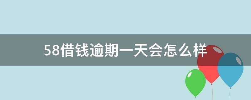 58借钱逾期一天会怎么样 58借钱逾期一天会怎么样