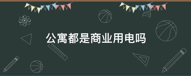 公寓都是商业用电吗（公寓楼都是商业用电吗）