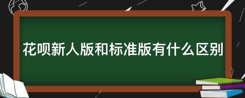花呗新人版和标准版有什么区别（花呗新人版跟标准版有什么区别）