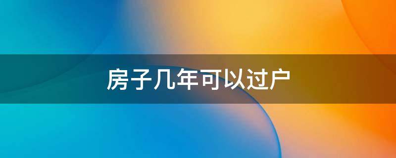 房子几年可以过户（深圳房子几年可以过户）