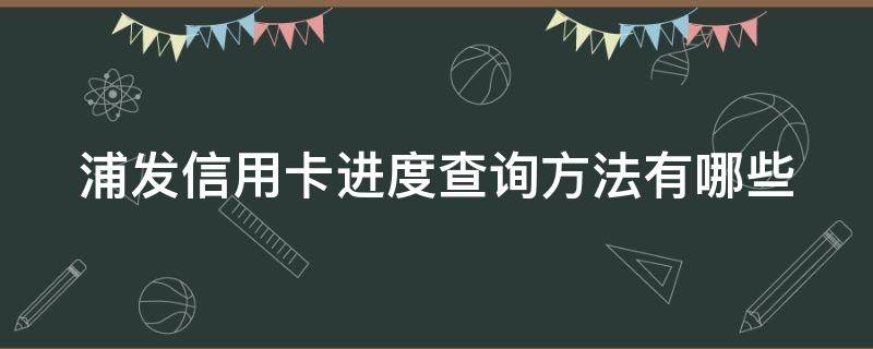 浦发信用卡进度查询方法有哪些 浦发怎么看信用卡申请进度