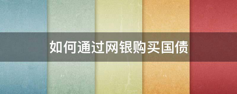 如何通过网银购买国债（如何通过网银购买国债呢）